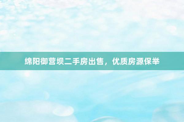 绵阳御营坝二手房出售，优质房源保举